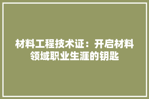 材料工程技术证：开启材料领域职业生涯的钥匙 室内设计