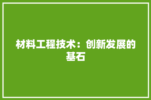 材料工程技术：创新发展的基石 室内设计