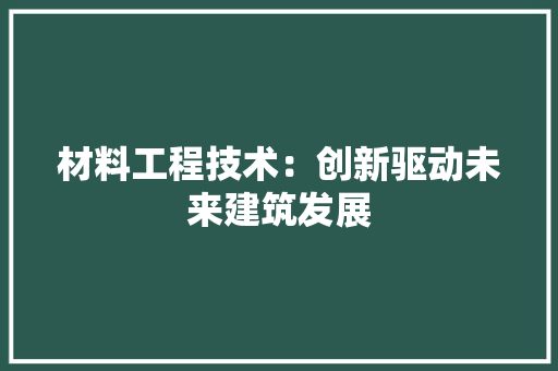 材料工程技术：创新驱动未来建筑发展