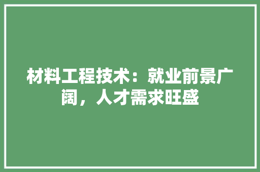 材料工程技术：就业前景广阔，人才需求旺盛 室内设计