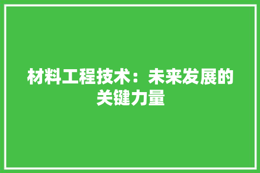 材料工程技术：未来发展的关键力量