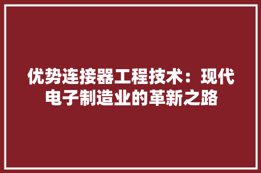 优势连接器工程技术：现代电子制造业的革新之路