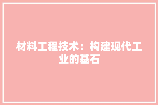 材料工程技术：构建现代工业的基石