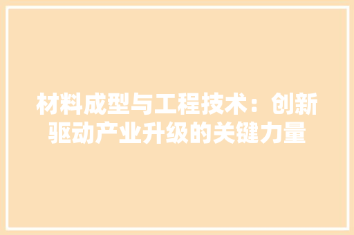 材料成型与工程技术：创新驱动产业升级的关键力量