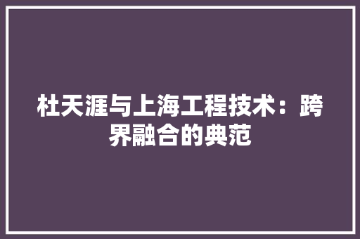 杜天涯与上海工程技术：跨界融合的典范 室内设计