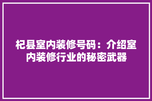 杞县室内装修号码：介绍室内装修行业的秘密武器