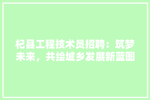 杞县工程技术员招聘：筑梦未来，共绘城乡发展新蓝图 室内设计