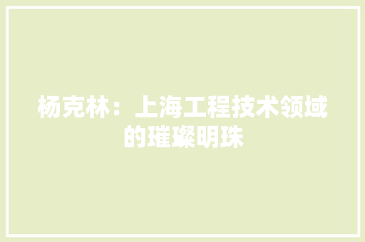杨克林：上海工程技术领域的璀璨明珠 室内设计