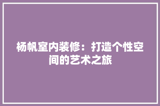 杨帆室内装修：打造个性空间的艺术之旅 室内设计