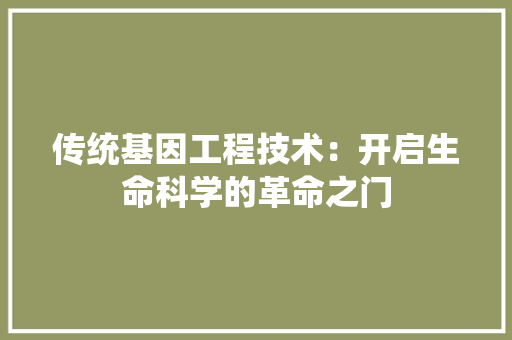 传统基因工程技术：开启生命科学的革命之门 家居装修