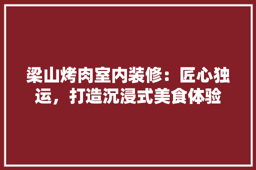 梁山烤肉室内装修：匠心独运，打造沉浸式美食体验