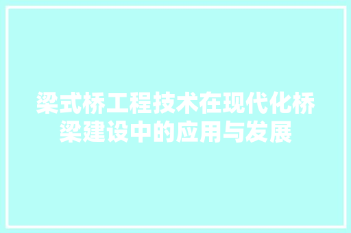梁式桥工程技术在现代化桥梁建设中的应用与发展