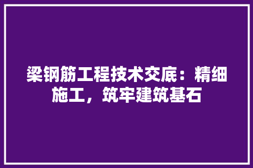 梁钢筋工程技术交底：精细施工，筑牢建筑基石 室内设计