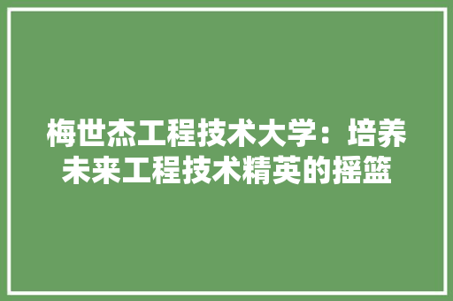 梅世杰工程技术大学：培养未来工程技术精英的摇篮