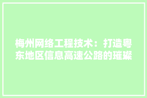 梅州网络工程技术：打造粤东地区信息高速公路的璀璨明珠 室内设计