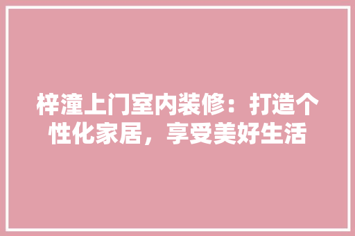 梓潼上门室内装修：打造个性化家居，享受美好生活 室内设计