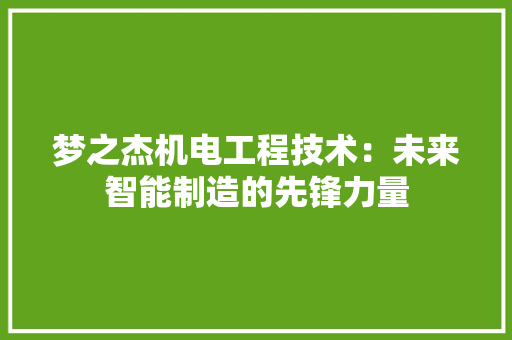 梦之杰机电工程技术：未来智能制造的先锋力量 室内设计
