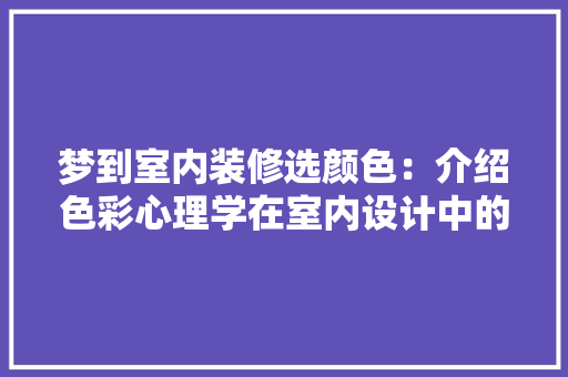 梦到室内装修选颜色：介绍色彩心理学在室内设计中的应用 室内设计