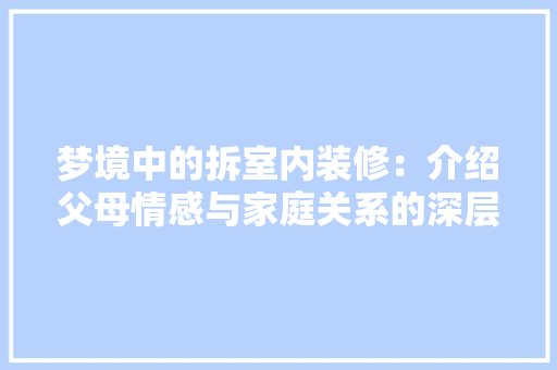 梦境中的拆室内装修：介绍父母情感与家庭关系的深层寓意 室内设计