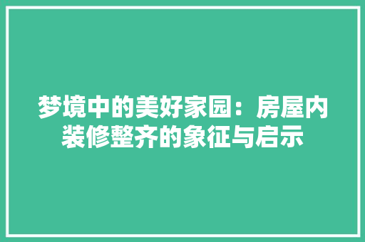 梦境中的美好家园：房屋内装修整齐的象征与启示
