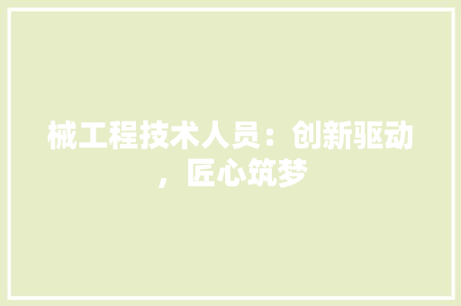 械工程技术人员：创新驱动，匠心筑梦 室内设计