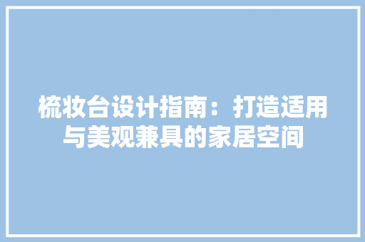 梳妆台设计指南：打造适用与美观兼具的家居空间