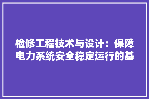 检修工程技术与设计：保障电力系统安全稳定运行的基石 室内设计