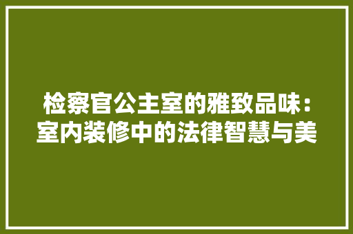 检察官公主室的雅致品味：室内装修中的法律智慧与美学追求 室内设计