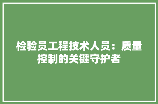 检验员工程技术人员：质量控制的关键守护者