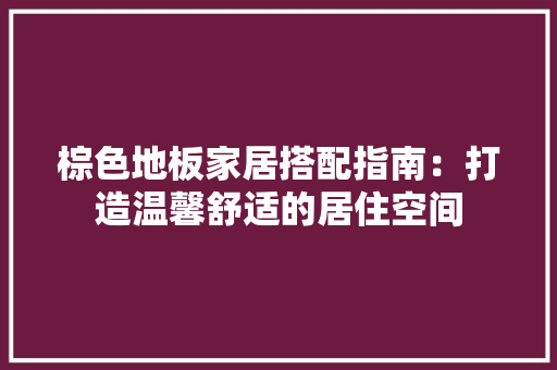 棕色地板家居搭配指南：打造温馨舒适的居住空间 室内设计