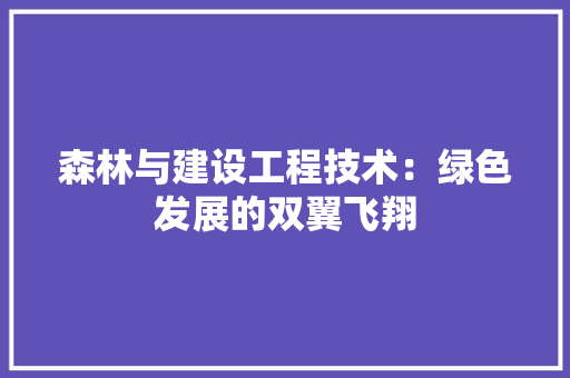 森林与建设工程技术：绿色发展的双翼飞翔 室内设计