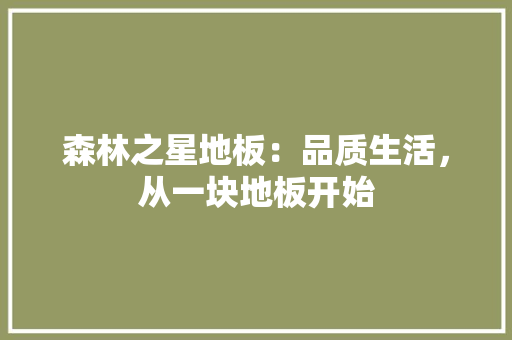 森林之星地板：品质生活，从一块地板开始
