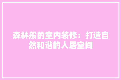 森林般的室内装修：打造自然和谐的人居空间