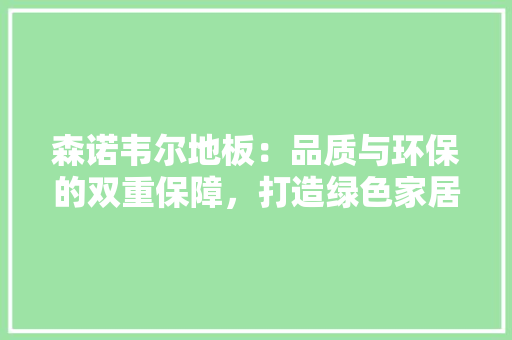 森诺韦尔地板：品质与环保的双重保障，打造绿色家居生活 室内设计