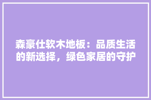森豪仕软木地板：品质生活的新选择，绿色家居的守护者 室内设计