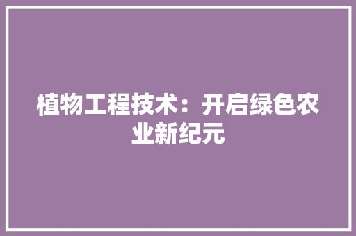 植物工程技术：开启绿色农业新纪元 室内设计
