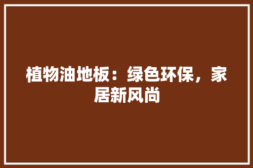 植物油地板：绿色环保，家居新风尚 室内设计