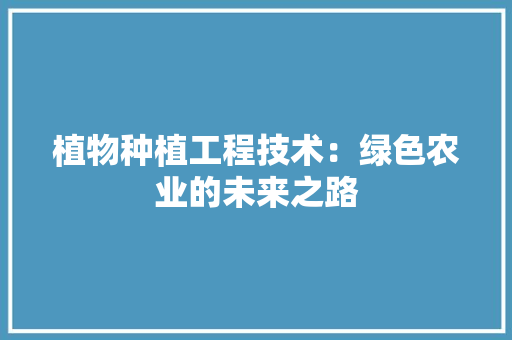 植物种植工程技术：绿色农业的未来之路 室内设计