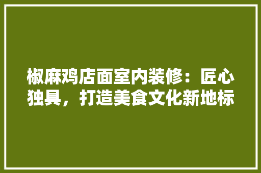 椒麻鸡店面室内装修：匠心独具，打造美食文化新地标 室内设计