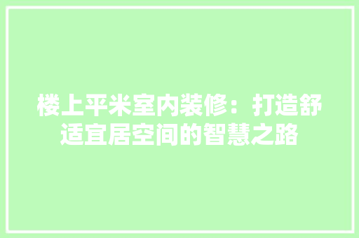 楼上平米室内装修：打造舒适宜居空间的智慧之路