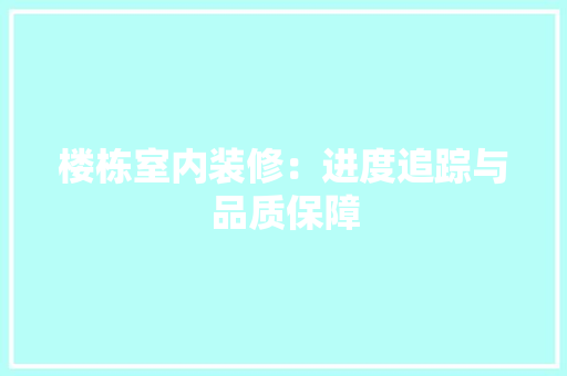 楼栋室内装修：进度追踪与品质保障 室内设计