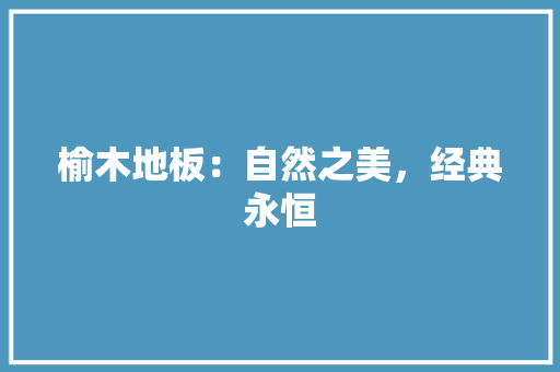 榆木地板：自然之美，经典永恒 室内设计