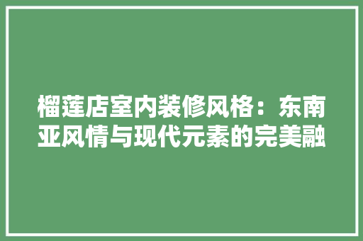 榴莲店室内装修风格：东南亚风情与现代元素的完美融合 室内设计