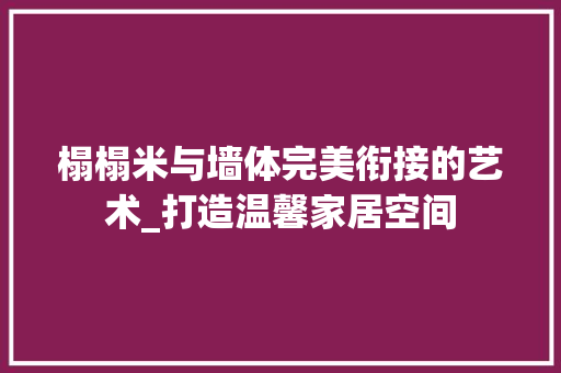 榻榻米与墙体完美衔接的艺术_打造温馨家居空间
