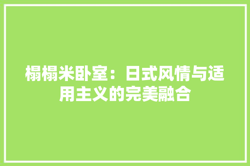 榻榻米卧室：日式风情与适用主义的完美融合