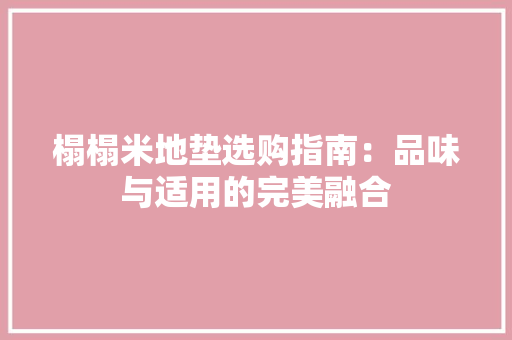 榻榻米地垫选购指南：品味与适用的完美融合