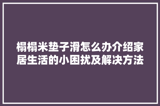榻榻米垫子滑怎么办介绍家居生活的小困扰及解决方法