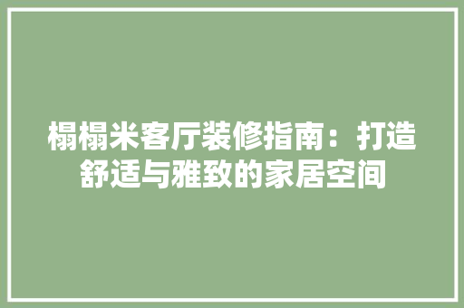 榻榻米客厅装修指南：打造舒适与雅致的家居空间