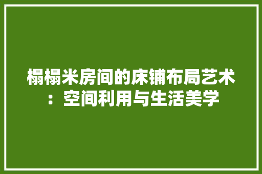 榻榻米房间的床铺布局艺术：空间利用与生活美学 室内设计