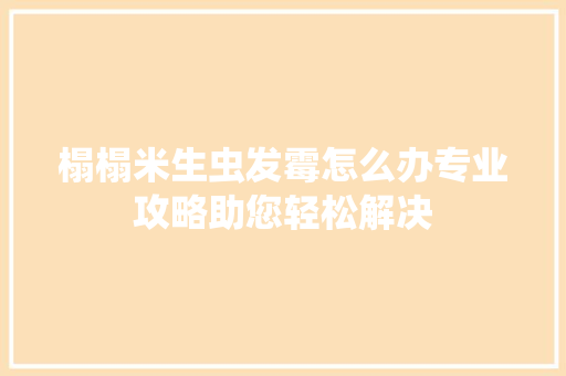 榻榻米生虫发霉怎么办专业攻略助您轻松解决